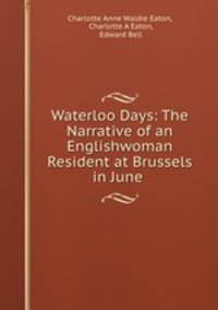 Waterloo Days: The Narrative of an Englishwoman Resident at Brussels in June .