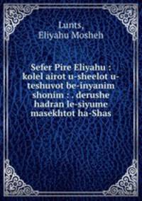 Sefer Pire Eliyahu : kolel airot u-sheelot u-teshuvot be-inyanim shonim : . derushe hadran le-siyume masekhtot ha-Shas
