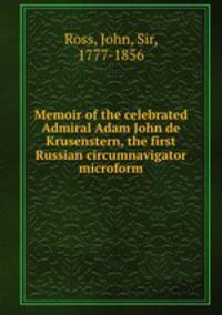 Memoir of the celebrated Admiral Adam John de Krusenstern, the first Russian circumnavigator microform