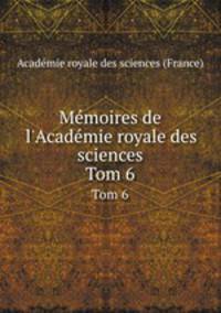 Mmoires de l`Acadmie royale des sciences. Tom 6