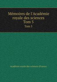 Mmoires de l`Acadmie royale des sciences. Tom 5