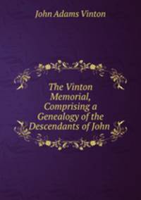 The Vinton Memorial, Comprising a Genealogy of the Descendants of John .