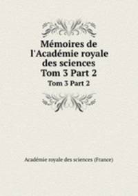 Mmoires de l`Acadmie royale des sciences. Tom 3 Part 2