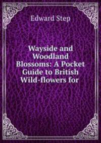 Wayside and Woodland Blossoms: A Pocket Guide to British Wild-flowers for .