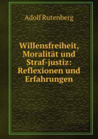 Willensfreiheit, Moralitat und Straf-justiz: Reflexionen und Erfahrungen