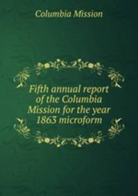Fifth annual report of the Columbia Mission for the year 1863 microform