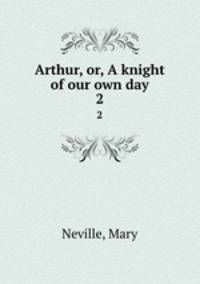 Arthur, or, A knight of our own day. 2