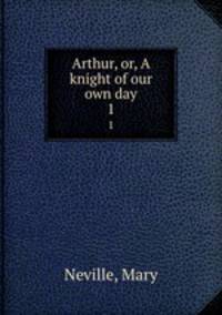Arthur, or, A knight of our own day. 1