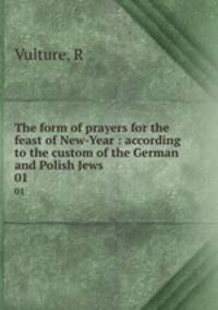 The form of prayers for the feast of New-Year : according to the custom of the German and Polish Jews. 01