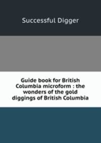 Guide book for British Columbia microform : the wonders of the gold diggings of British Columbia