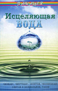 Исцеляющая вода: " живая" , " мертвая" , золотая, " волшебная" , святая и колокольная, талая