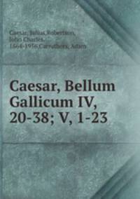 Caesar, Bellum Gallicum IV, 20-38; V, 1-23