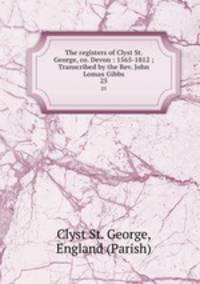 The registers of Clyst St. George, co. Devon : 1565-1812 ; Transcribed by the Rev. John Lomax Gibbs. 25