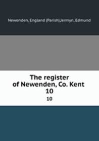 The register of Newenden, Co. Kent .. 10
