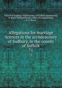Allegations for marriage licences in the archdeaconry of Sudbury, in the county of Suffolk. 71