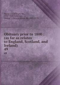 Obituary prior to 1800 : (as far as relates to England, Scotland, and Ireland). 49