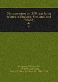 Obituary prior to 1800 : (as far as relates to England, Scotland, and Ireland). 47