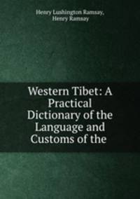 Western Tibet: A Practical Dictionary of the Language and Customs of the .