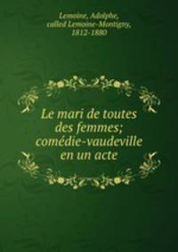 Le mari de toutes des femmes; comedie-vaudeville en un acte