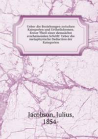 Ueber die Beziehungen zwischen Kategorien und Urtheilsformen. Erster Theil einer demnachst erscheinenden Schrift: Ueber die metaphysische Deduction der Kategorien