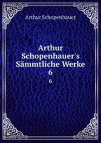Arthur Schopenhauer`s Smmtliche Werke. 6