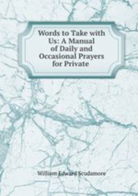 Words to Take with Us: A Manual of Daily and Occasional Prayers for Private .