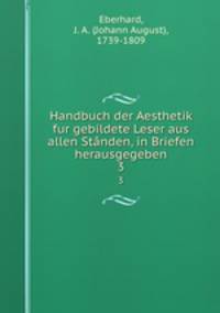 Handbuch der Aesthetik fur gebildete Leser aus allen Stnden, in Briefen herausgegeben. 3
