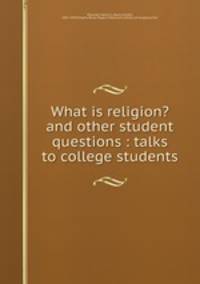 What is religion? and other student questions : talks to college students
