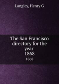 The San Francisco directory for the year . 1868