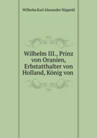 Wilhelm III., Prinz von Oranien, Erbstatthalter von Holland, Konig von .