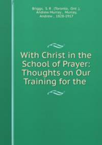 With Christ in the School of Prayer: Thoughts on Our Training for the .