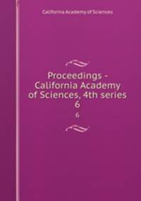 Proceedings - California Academy of Sciences, 4th series. 6