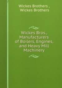 Wickes Bros., Manufacturers of Boilers, Engines, and Heavy Mill Machinery