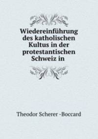 Wiedereinfuhrung des katholischen Kultus in der protestantischen Schweiz in .
