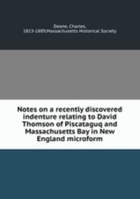 Notes on a recently discovered indenture relating to David Thomson of Piscataguq and Massachusetts Bay in New England microform