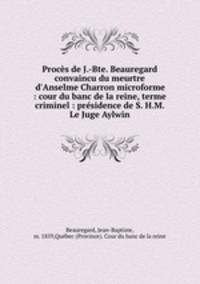 Proces de J.-Bte. Beauregard convaincu du meurtre d