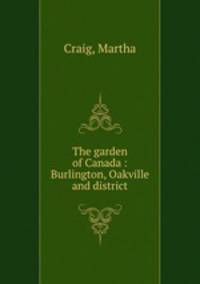 The garden of Canada : Burlington, Oakville and district