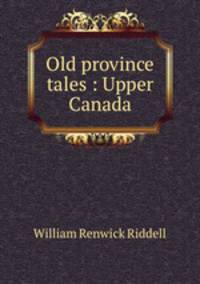 Old province tales : Upper Canada