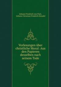Vorlesungen uber christliche Moral: Aus den Papieren desselben nach seinem Tode