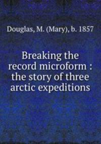 Breaking the record microform : the story of three arctic expeditions