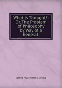 What is Thought?: Or, The Problem of Philosophy by Way of a General .