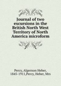 Journal of two excursions in the British North West Territory of North America microform