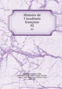 Histoire de l`Acadmie franaise. 02