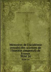 Mmoires de l`Acadmie (royale) des sciences de l`Institut (imperial) de France. TOM 24