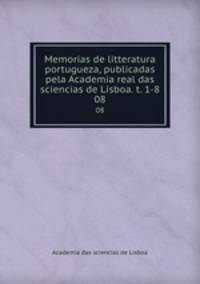 Memorias de litteratura portugueza, publicadas pela Academia real das sciencias de Lisboa. t. 1-8. 08