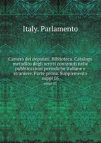 Camera dei deputati. Biblioteca. Catalogo metodico degli scritti contenuti nelle pubblicazioni periodiche italiane e straniere. Parte prima. Supplemento. suppl 05