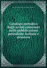 Catalogo metodico degli scritti contenuti nelle pubblicazioni periodiche italiane e straniere