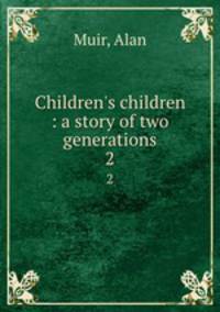 Children`s children : a story of two generations. 2