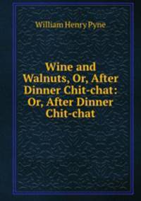 Wine and Walnuts, Or, After Dinner Chit-chat: Or, After Dinner Chit-chat