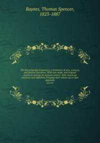 The Encyclopedia britannica; a dictionary of arts, sciences, and general literature. With new maps, and original American articles by eminent writers. With American revisions and additions, bringing each volume up to date. Appendix